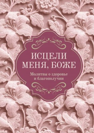 Исцели меня, Боже. Молитвы о здоровье и благополучии фото книги