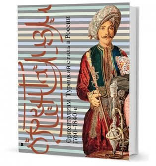 Ориентализм: Турецкий стиль в России. 1760-1840-е фото книги