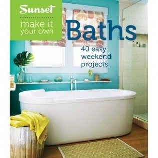 Sunset Make It Your Own: Baths: 40 Easy Weekend Projects фото книги