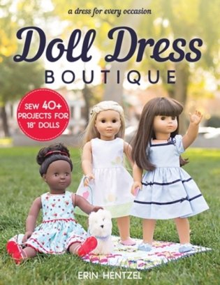 Doll Dress Boutique: Sew 40+ Projects for 18 Dolls - A Dress for Every Occasion фото книги
