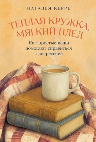 Теплая кружка, мягкий плед: Как простые вещи помогают справиться с депрессией фото книги