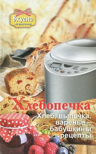 Хлебопечка. Хлеб, выпечка, варенье - бабушкины рецепты фото книги
