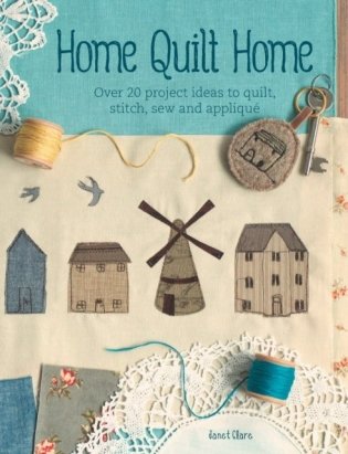 Home Quilt Home. Over 20 project ideas to quilt, stitch, sew and applique фото книги