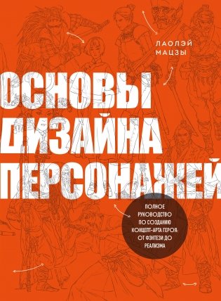 Основы дизайна персонажей. Полное руководство по созданию концепт-арта героя: от фэнтези до реализма фото книги