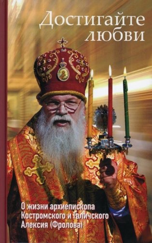 Достигайте любви. О жизни архиепископа Костромского и Галичского Алексия (Фролова) фото книги