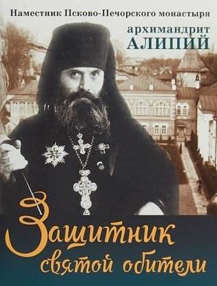 Защитник святой обители. Наместник Псково-Печорского монастыря архимандрит Алипий фото книги