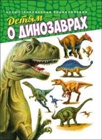 Детям о динозаврах. Иллюстрированная энциклопедия фото книги