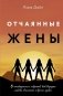 Отчаянные жены. 6 неожиданных секретов, как вернуть любовь, внимание и время мужа фото книги маленькое 2