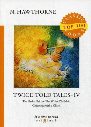Twice-Told Tales. Part 4: The Shaker Brida. The White Old Maid. Chippings with a Chisel фото книги