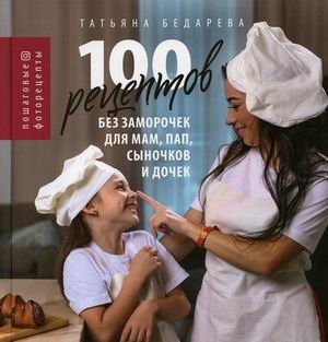 100 рецептов без заморочек для мам, пап, сыночков и дочек. Пошаговые фоторецепты фото книги
