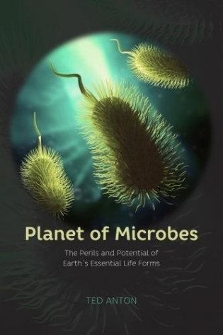 Planet of Microbes: The Perils and Potential of Earth's Essential Life Forms фото книги