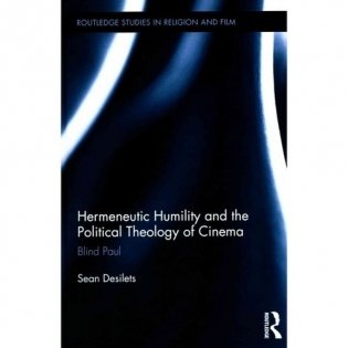Hermeneutic Humility and the Political Theology of Cinema: Blind Paul ( Routledge Studies in Religion and Film ) фото книги