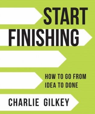 Start Finishing: How to Go from Idea to Done фото книги