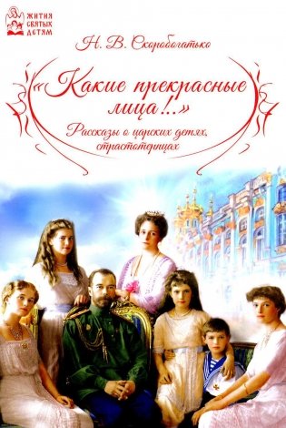 Какие прекрасные лица!.. Рассказы о царских детях, страстотерпцах фото книги