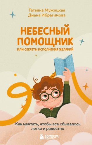 Небесный помощник или секреты исполнения желаний. Как мечтать, чтобы все сбывалось легко и радостно фото книги