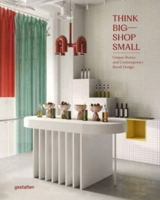 Think Big – Shop Small: Unique Stores and Contemporary Retail Design фото книги