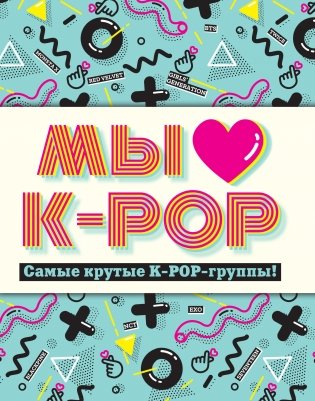 Мы любим K-POP. Самые крутые K-POP-группы! Неофициальный фанбук фото книги
