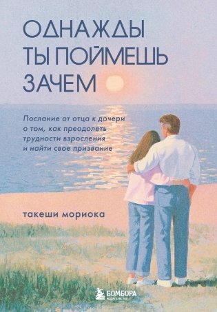 Однажды ты поймешь зачем. Послание от отца к дочери о том, как преодолеть трудности взросления и найти свое призвание фото книги