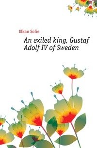 An exiled king, Gustaf Adolf IV of Sweden фото книги