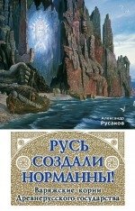 Русь создали норманны! Варяжские корни Древнерусского государства фото книги