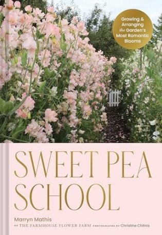Sweet Pea School: Growing & Arranging the Garden’s Most Romantic Blooms фото книги