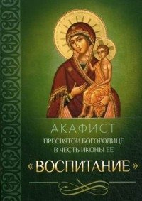 Акафист Пресвятой Богородице в честь иконы Ее "Воспитание" фото книги