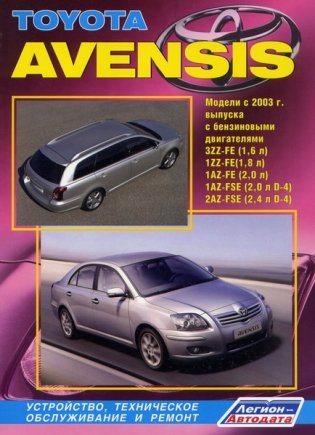 Toyota Avensis. Модели с 2003 г. выпуска с бензиновыми двигателями 3ZZ-FE (1,6 л), 1ZZ-FE (1,8 л), 1AZ-FE (2,0 л), 1AZ-FSE (2,0 л D-4), 2AZ-FSE (2,4 л D-4). Устройство, техническое обслуживание и ремонт фото книги