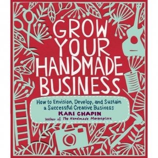Grow Your Handmade Business: How to Envision, Develop, and Sustain a Successful Creative Business фото книги