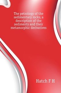 The petrology of the sedimentary rocks, a description of the sediments and their metamorphic derivatives фото книги
