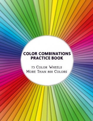 Color Combinations Practice Book - 73 Color Wheels More Than 800 Colors: Graphic Design Swatch tool book, DIY Color Dictionary Inspirations, Theory an фото книги