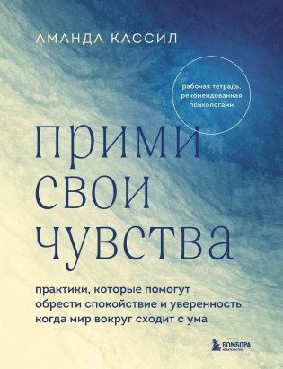 Прими свои чувства. Практики, которые помогут обрести спокойствие и уверенность, когда мир вокруг сходит с ума фото книги