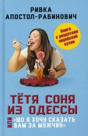 Тетя Соня из Одессы, или Шо я хочу сказать вам за мужчин. Книга с рецептами еврейской кухни фото книги