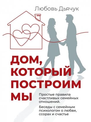 Дом, который построим мы.  Простые правила счастливых семейных отношений. Беседы с семейным психологом о любви, ссорах и счастье фото книги