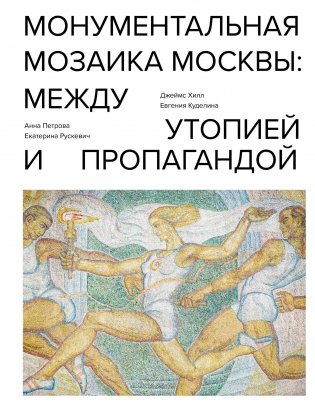 Монументальная мозаика Москвы: между утопией и пропагандой фото книги