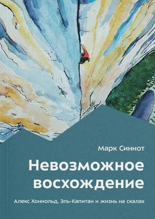 Невозможное восхождение. Алекс Хоннольд, эль-Капитан и жизнь на скалах фото книги