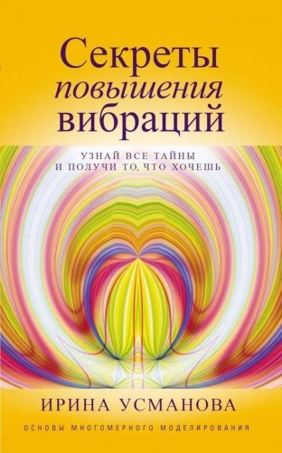 Секреты повышения вибраций. Основы многомерного моделирования. Узнай все тайны и получи то, что хочешь фото книги