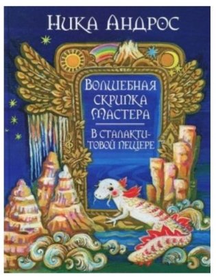 Волшебная скрипка Мастера. Сказка в 3-х книгах. Книга 3. В сталактитовой пещере фото книги