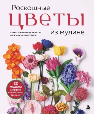 Роскошные ЦВЕТЫ из мулине. Секреты вязания крючком от японских мастеров фото книги