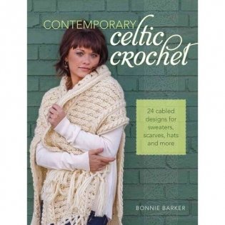 Contemporary Celtic Crochet: 25 Cabled Designs for Sweaters, Scarves, Hats and More фото книги