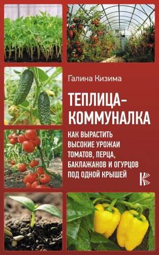 Теплица-коммуналка. Как вырастить высокие урожаи томатов, перца, баклажанов и огурцов под одной крышей фото книги
