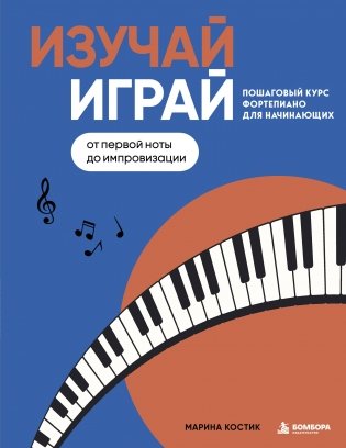 Изучай, играй. Пошаговый курс фортепиано для начинающих. От первой ноты до импровизации фото книги