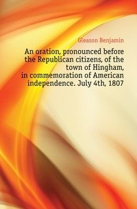 An oration, pronounced before the Republican citizens, of the town of Hingham, in commemoration of American independence. July 4th, 1807 фото книги