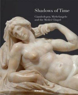 Shadows of Time. Giambologna, Michelangelo and the Medici Chapel фото книги