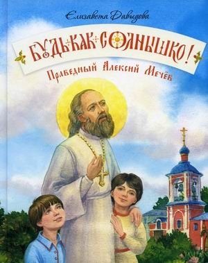 Будь как солнышко! Праведный Алексий Мечев фото книги