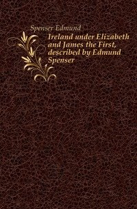 Ireland under Elizabeth and James the First, described by Edmund Spenser фото книги