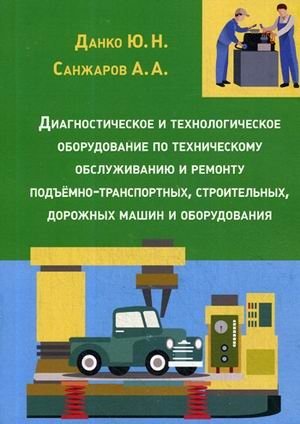 Диагностическое и технологическое оборудование по техническому обслуживанию и ремонту подъемно-транспортных, строительных, дорожных машин и оборудования. Курс лекций фото книги