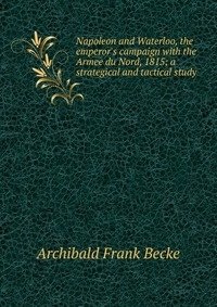 Napoleon and Waterloo, the emperor's campaign with the Armee du Nord, 1815; a strategical and tactical study фото книги