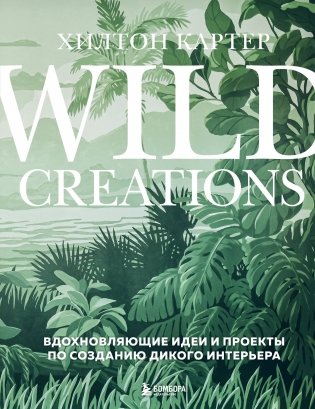 Wild Creations. Вдохновляющие идеи и проекты по созданию дикого интерьера фото книги