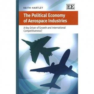 The Political Economy Of Aerospace Industries: A Key Driver of Growth and International Competitiveness&apos; фото книги