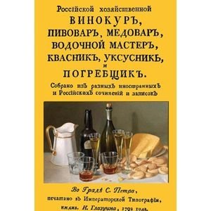 Российский хозяйственный винокур, пивовар, медовар, водочной мастер, квасник, уксусник и погребщик фото книги